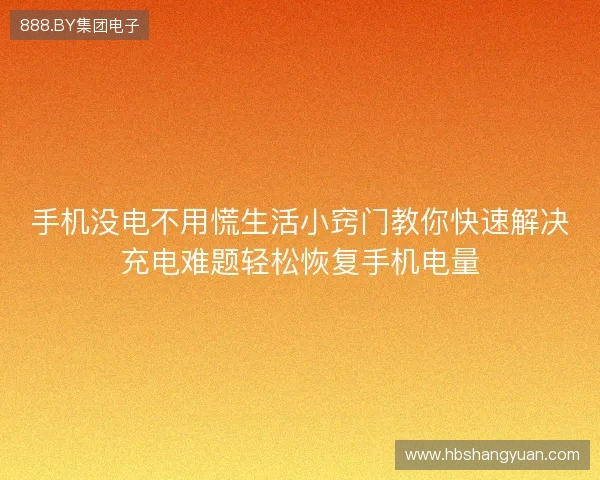 手机没电不用慌生活小窍门教你快速解决充电难题轻松恢复手机电量