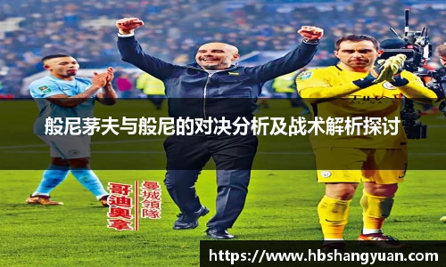 般尼茅夫与般尼的对决分析及战术解析探讨