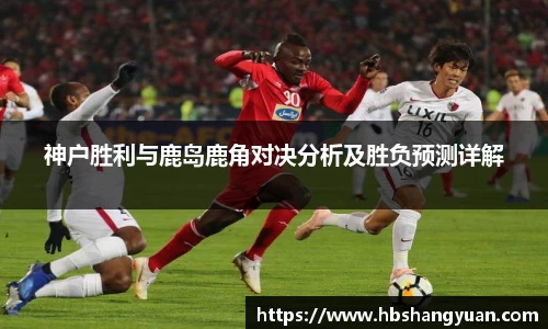 神户胜利与鹿岛鹿角对决分析及胜负预测详解