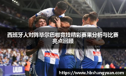 西班牙人对阵毕尔巴鄂竞技精彩赛果分析与比赛亮点回顾