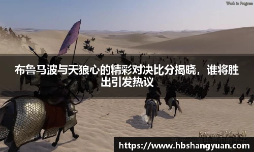 布鲁马波与天狼心的精彩对决比分揭晓，谁将胜出引发热议